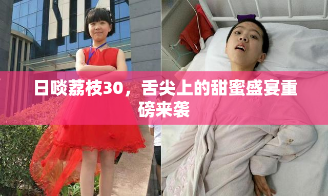 日啖荔枝30，舌尖上的甜蜜盛宴重磅来袭