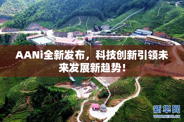 AANi全新发布，科技创新引领未来发展新趋势！