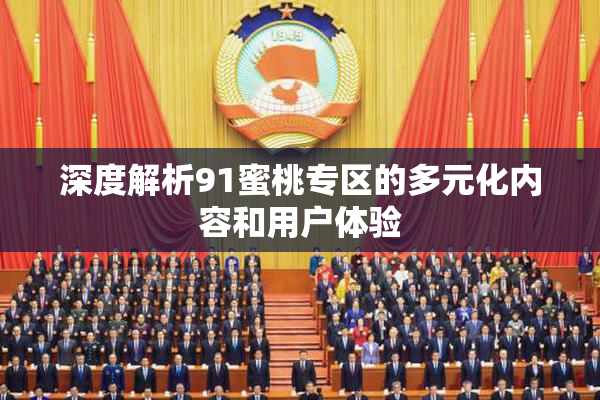 深度解析91蜜桃专区的多元化内容和用户体验