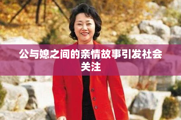 公与媳之间的亲情故事引发社会关注