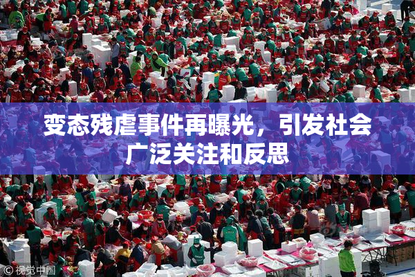 变态残虐事件再曝光，引发社会广泛关注和反思