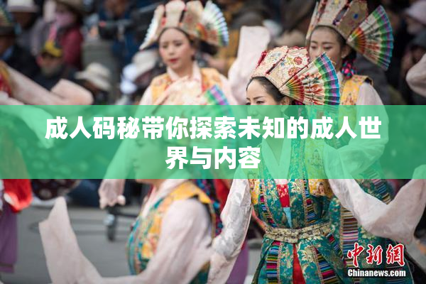 成人码秘带你探索未知的成人世界与内容