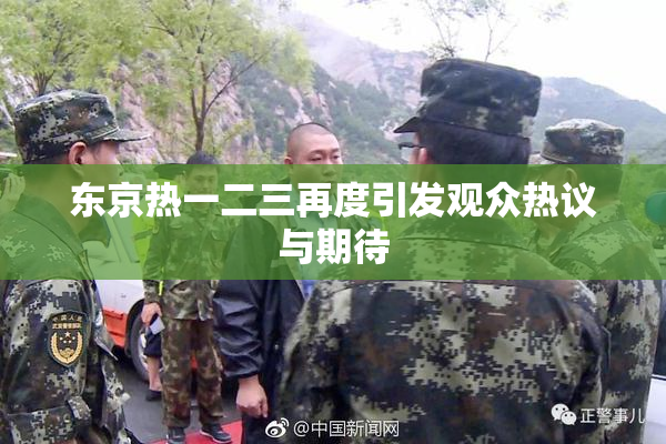 东京热一二三再度引发观众热议与期待