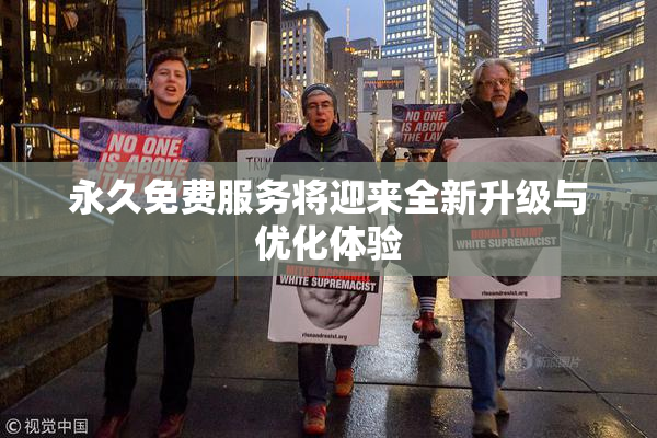 永久免费服务将迎来全新升级与优化体验