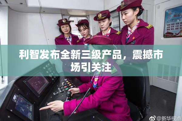 利智发布全新三级产品，震撼市场引关注