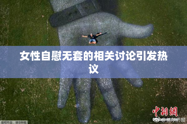 女性自慰无套的相关讨论引发热议