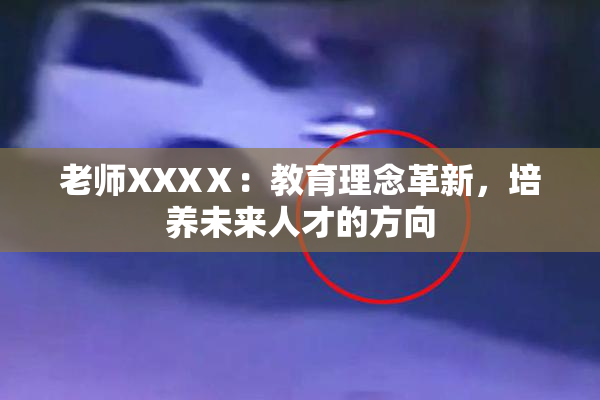 老师XXXⅩ：教育理念革新，培养未来人才的方向