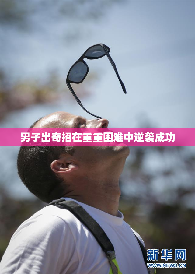 男子出奇招在重重困难中逆袭成功