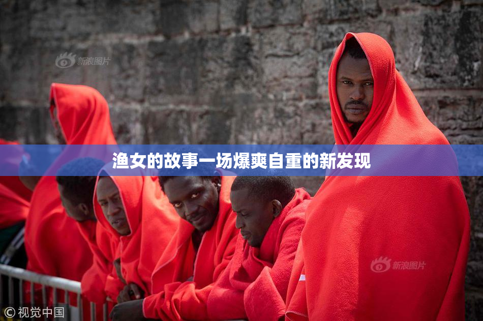 渔女的故事一场爆爽自重的新发现