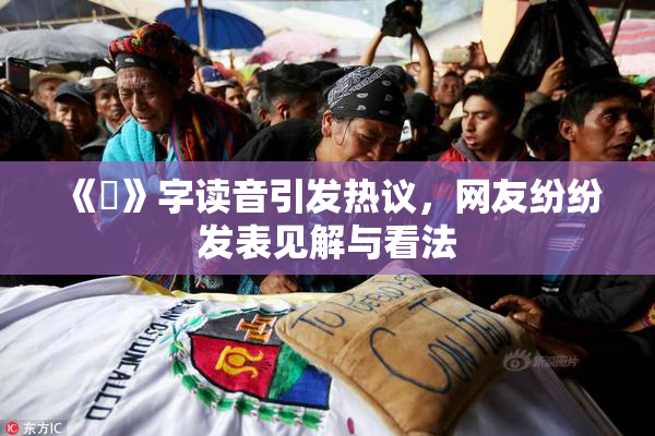 《屍》字读音引发热议，网友纷纷发表见解与看法
