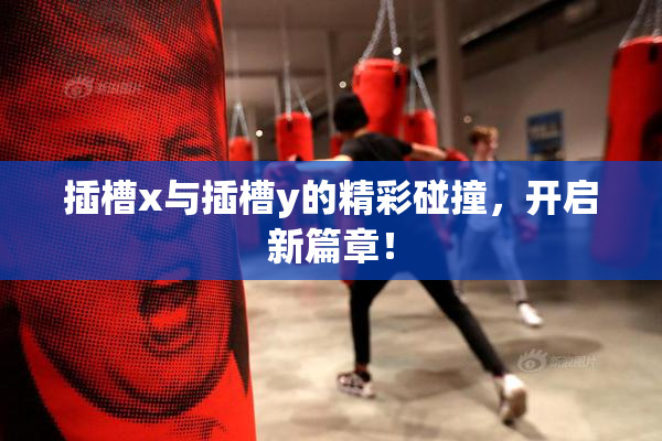插槽x与插槽y的精彩碰撞，开启新篇章！