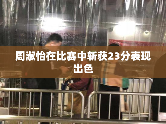 周淑怡在比赛中斩获23分表现出色