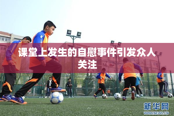 课堂上发生的自慰事件引发众人关注