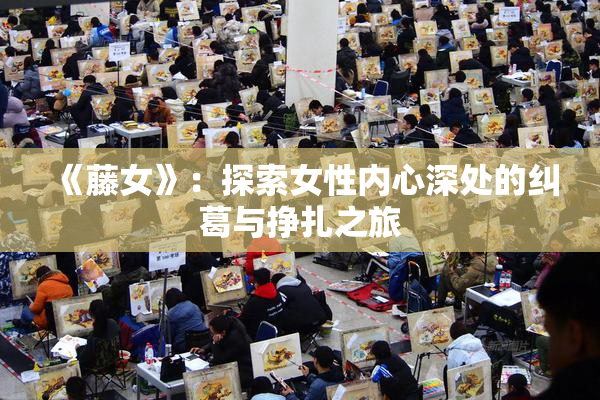《藤女》：探索女性内心深处的纠葛与挣扎之旅