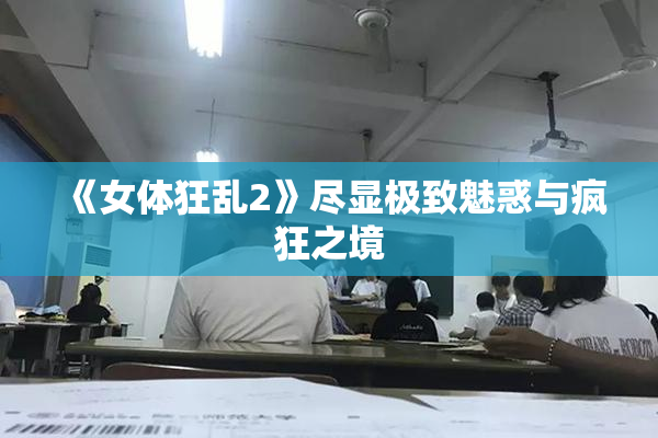 《女体狂乱2》尽显极致魅惑与疯狂之境