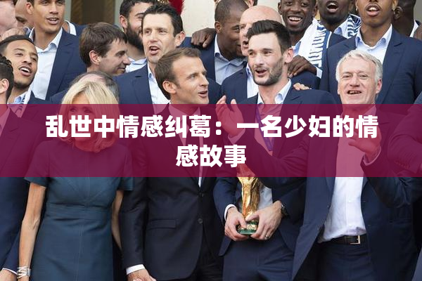 乱世中情感纠葛：一名少妇的情感故事
