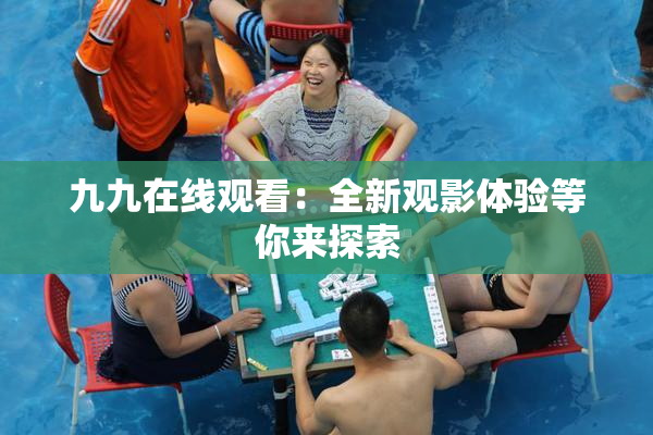 九九在线观看：全新观影体验等你来探索