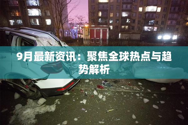 9月最新资讯：聚焦全球热点与趋势解析