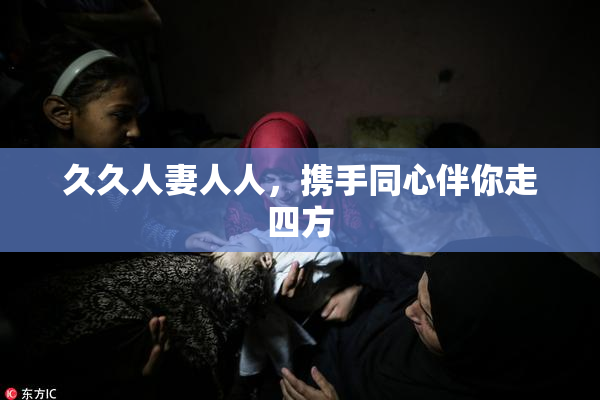 久久人妻人人，携手同心伴你走四方
