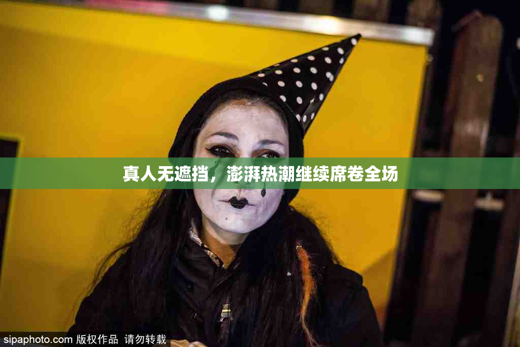 真人无遮挡，澎湃热潮继续席卷全场