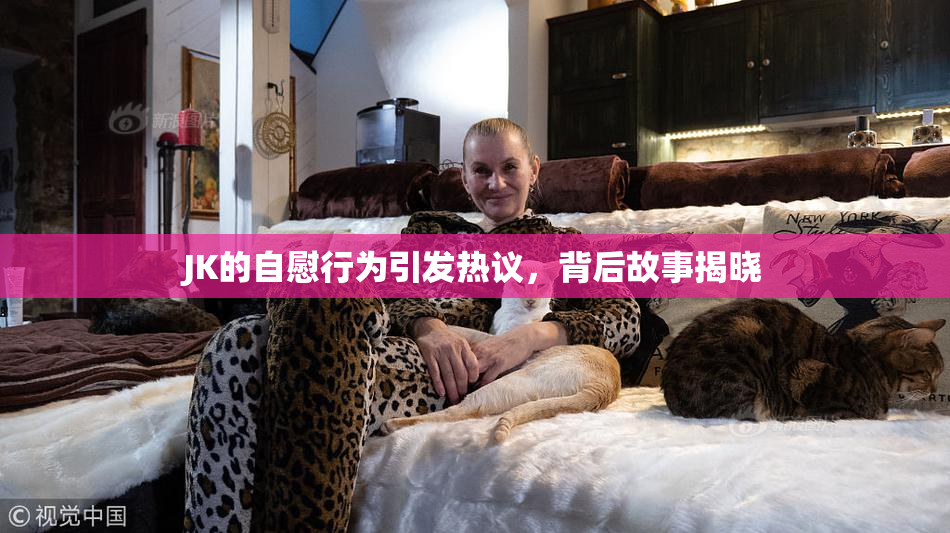 JK的自慰行为引发热议，背后故事揭晓