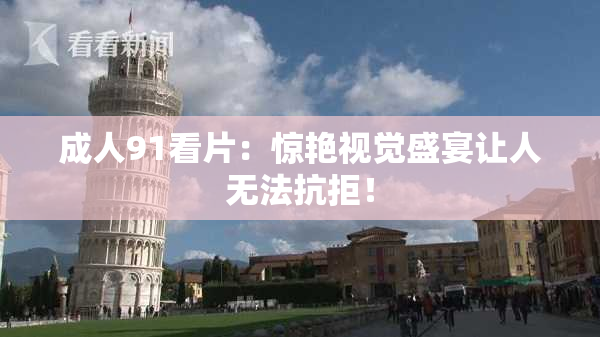 成人91看片：惊艳视觉盛宴让人无法抗拒！