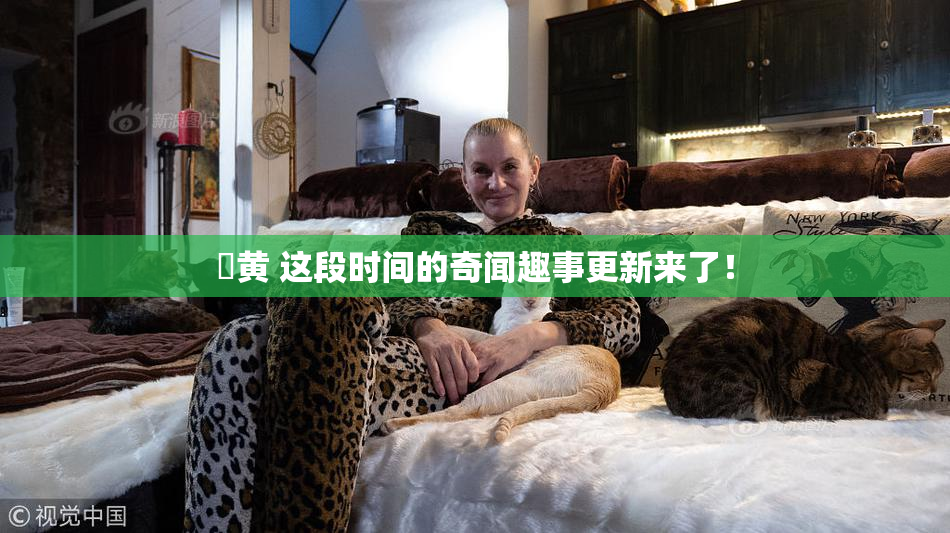 ✿黄 这段时间的奇闻趣事更新来了！