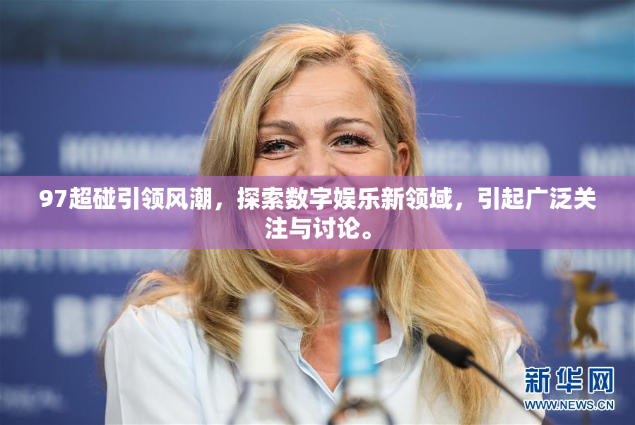 97超碰引领风潮，探索数字娱乐新领域，引起广泛关注与讨论。