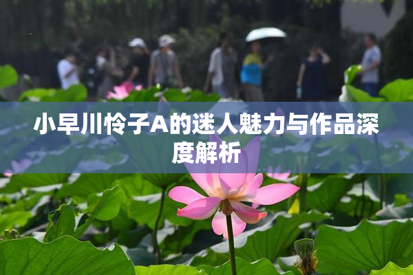 小早川怜子A的迷人魅力与作品深度解析