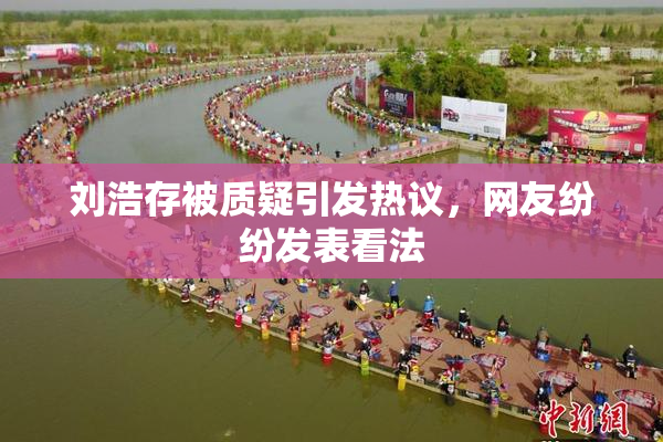 刘浩存被质疑引发热议，网友纷纷发表看法