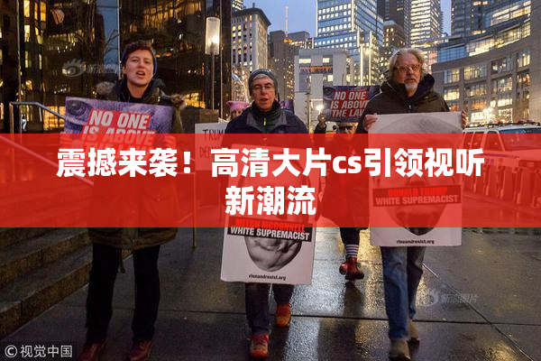 震撼来袭！高清大片cs引领视听新潮流