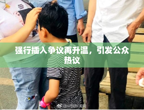 强行插入争议再升温，引发公众热议