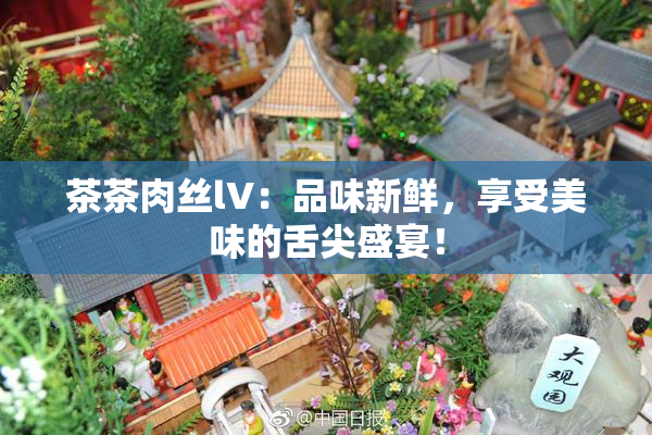 茶茶肉丝lV：品味新鲜，享受美味的舌尖盛宴！