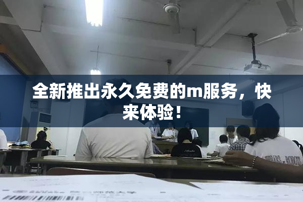 全新推出永久免费的m服务，快来体验！