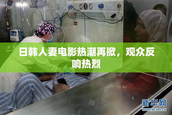 日韩人妻电影热潮再掀，观众反响热烈
