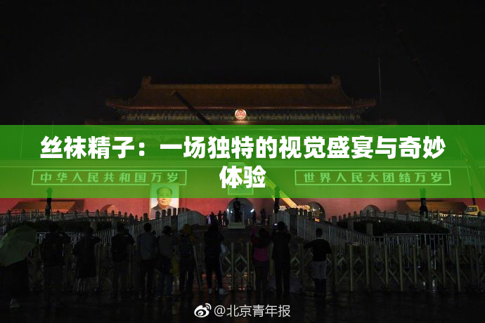 丝袜精子：一场独特的视觉盛宴与奇妙体验
