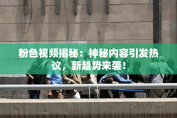 粉色视频揭秘：神秘内容引发热议，新趋势来袭！