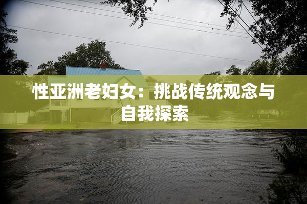 性亚洲老妇女：挑战传统观念与自我探索