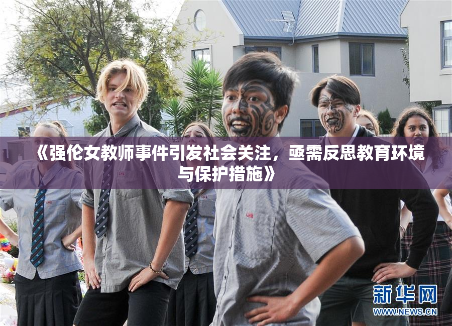 《强伦女教师事件引发社会关注，亟需反思教育环境与保护措施》