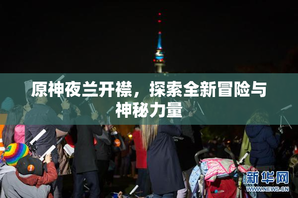 原神夜兰开襟，探索全新冒险与神秘力量