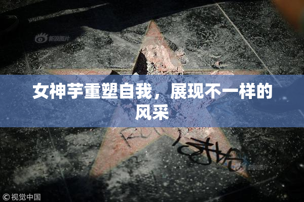 女神芋重塑自我，展现不一样的风采