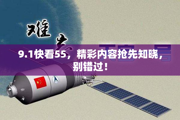 9.1快看55，精彩内容抢先知晓，别错过！