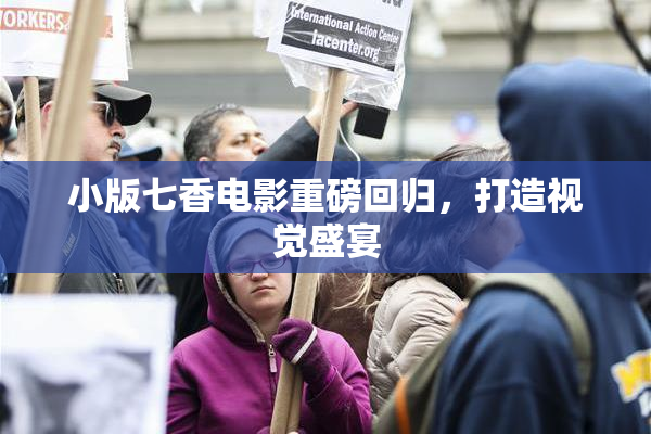 小版七香电影重磅回归，打造视觉盛宴