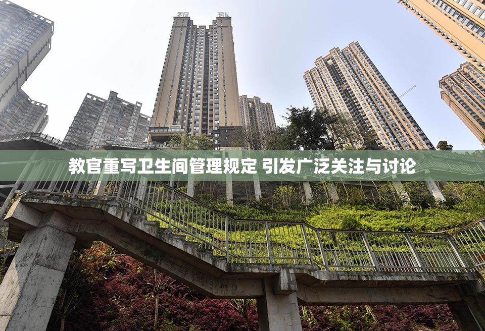教官重写卫生间管理规定 引发广泛关注与讨论