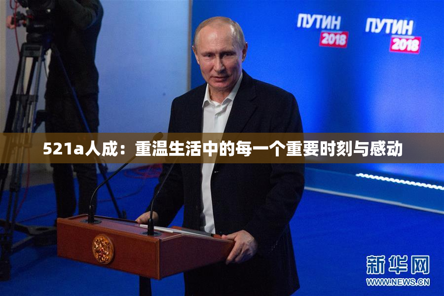521a人成：重温生活中的每一个重要时刻与感动