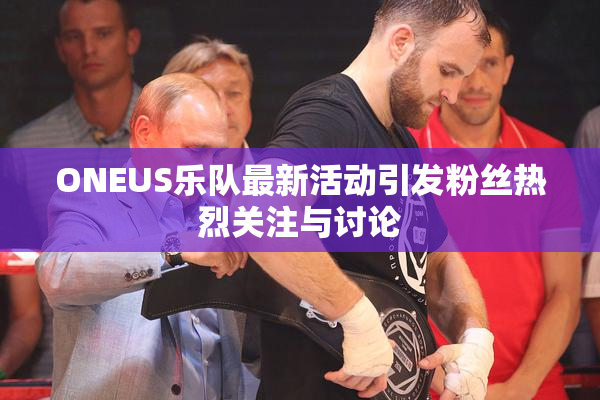 ONEUS乐队最新活动引发粉丝热烈关注与讨论