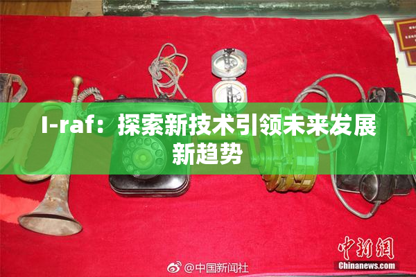 I-raf：探索新技术引领未来发展新趋势