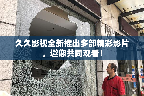 久久影视全新推出多部精彩影片，邀您共同观看！