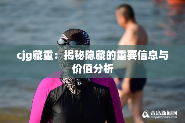 cjg藏重：揭秘隐藏的重要信息与价值分析