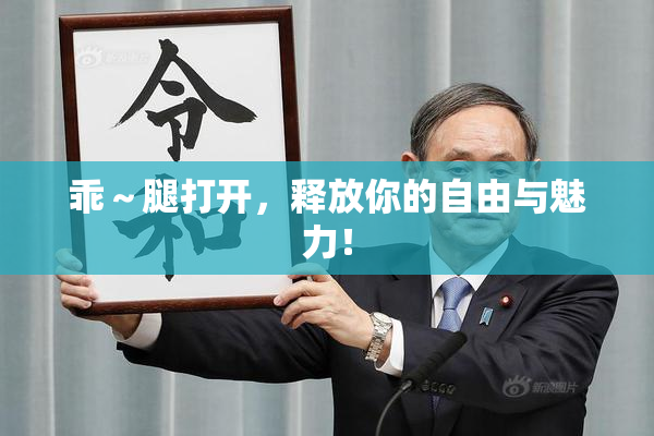 乖～腿打开，释放你的自由与魅力！